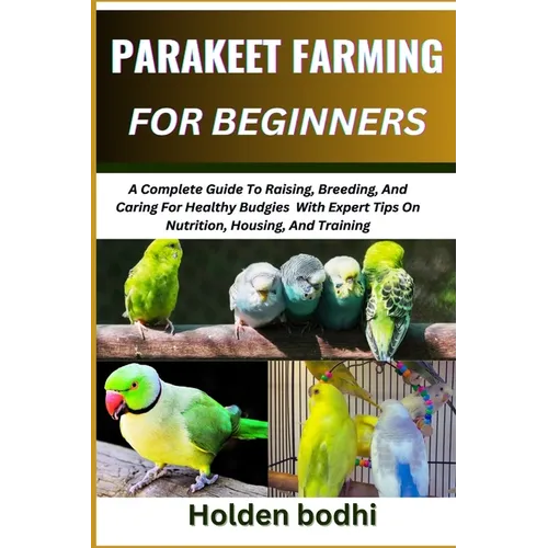 Parakeet Farming for Beginner: A Complete Guide To Raising, Breeding, And Caring For Healthy Budgies With Expert Tips On Nutrition, Housing, And Trai - Paperback